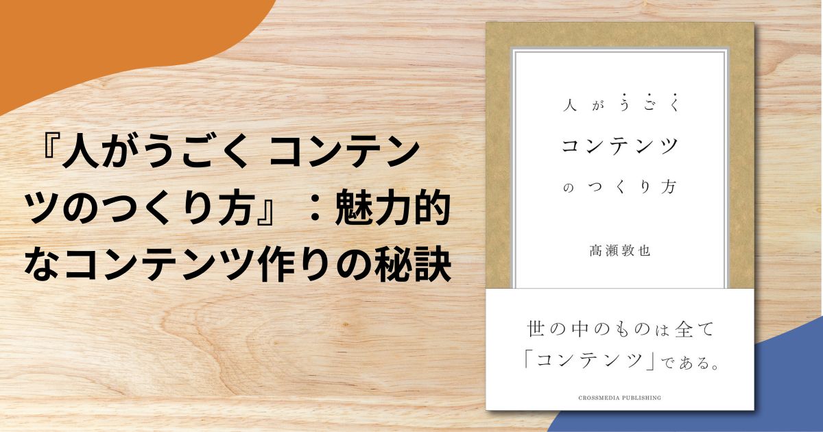 『人がうごく コンテンツのつくり方』：魅力的なコンテンツ作りの秘訣